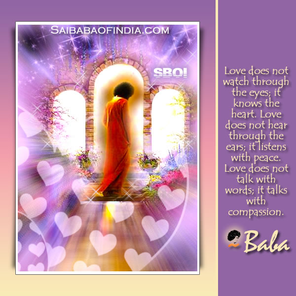 SATHYA SAI BABA QUOTE: Love does not watch through the eyes; it knows the heart. Love does not hear through the ears; it listens with peace. Love does not talk with words; it talks with compassion.